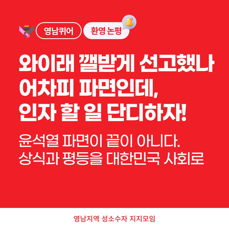 영남퀴어 환영논평 / 와이래 깰받게 선고했나 어차피 파면인데, 인자 할 일 단디하자! 윤석열 파면이 끝이 아니다. 상식과 평등을 대한민국 사회로 / 영남지역 성소수자 지지모임